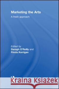 Marketing the Arts : A Fresh Approach Daragh O'Reilly Finola Kerrigan  9780415496858 Taylor & Francis - książka