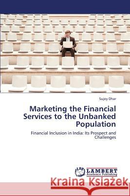 Marketing the Financial Services to the Unbanked Population Dhar Sujoy 9783659433405 LAP Lambert Academic Publishing - książka