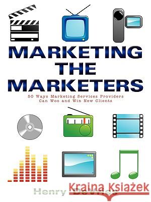 Marketing the Marketers: 50 Ways Marketing Services Providers Can Woo and Win New Clients DeVries, Henry 9781438957722 Authorhouse - książka