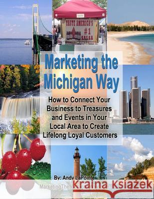 Marketing the Michigan Way: How to Connect Your Business to the Treasures and Events in Your Local Area to Create Lifelong Loyal Customers Andy Lapointe 9781500937942 Createspace - książka