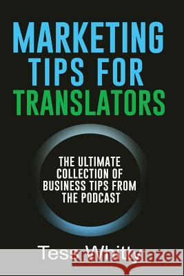 Marketing Tips for Translators: The Ultimate Collection of Business Tips from the Podcast Tess Whitty 9781543149715 Createspace Independent Publishing Platform - książka