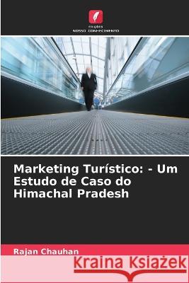 Marketing Tur?stico: - Um Estudo de Caso do Himachal Pradesh Rajan Chauhan 9786205832776 Edicoes Nosso Conhecimento - książka