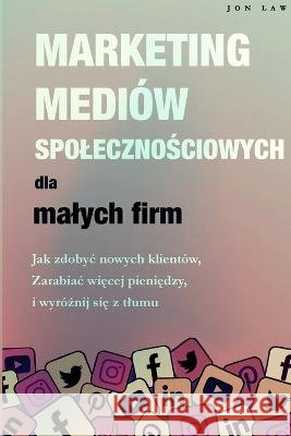 Marketing w mediach spolecznościowych dla malych firm: Jak zdobyc nowych klientow, Zarabiaj więcej pieniędzy i Wyrożnij się z tlumu Jon Law   9781957470283 Aude Publishing - książka