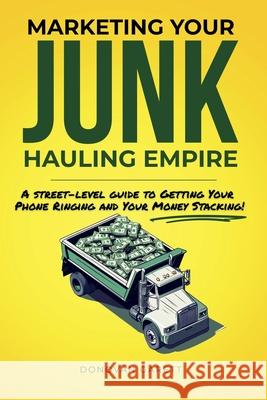 Marketing Your Junk Hauling Empire: A Street-Level Guide to Getting Your Phone Ringing and Your Money Stacking Donovan Garett 9781963267396 Donovan Garett - książka