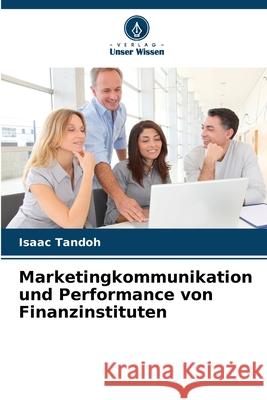 Marketingkommunikation und Performance von Finanzinstituten Tandoh, Isaac 9786209204968 Verlag Unser Wissen - książka