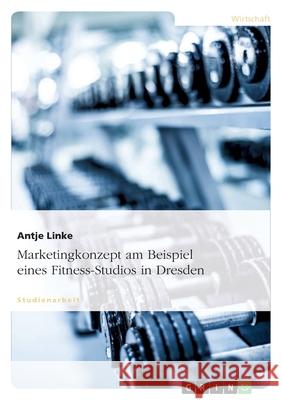 Marketingkonzept am Beispiel eines Fitness-Studios in Dresden Antje Linke 9783656065616 Grin Verlag - książka