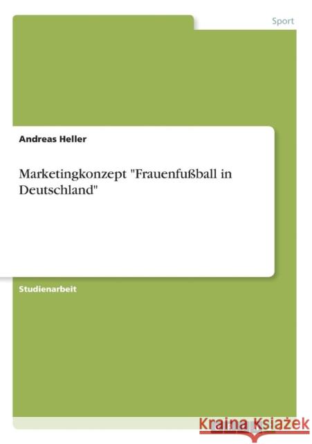 Marketingkonzept Frauenfußball in Deutschland Heller, Andreas 9783638766098 Grin Verlag - książka