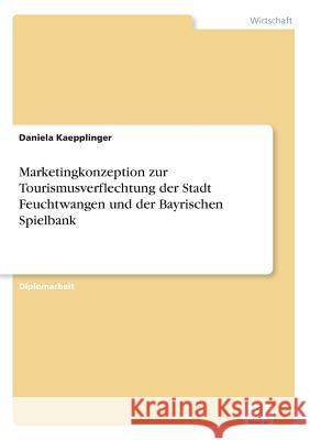 Marketingkonzeption zur Tourismusverflechtung der Stadt Feuchtwangen und der Bayrischen Spielbank Daniela Kaepplinger 9783838631639 Diplom.de - książka