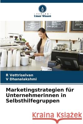Marketingstrategien für Unternehmerinnen in Selbsthilfegruppen Vettriselvan, R, Dhanalakshmi, V 9786209204982 Verlag Unser Wissen - książka