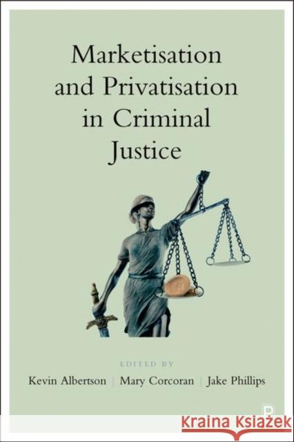 Marketisation and Privatisation in Criminal Justice Kevin Albertson (Manchester Metropolitan Mary Corcoran (Keele University) Jake Phillips (Sheffield Hallam Universi 9781447345701 Policy Press - książka