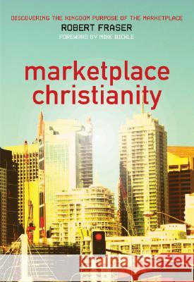 Marketplace Christianity: Discovering the Kingdom Purpose of the Marketplace Robert E. Fraser Mike Bickle 9780975390511 Oasis House - książka