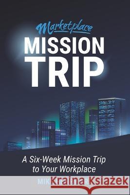 Marketplace Mission Trip: A Six-Week Mission Trip to Your Workplace Mike Henry, Sr 9781954943513 High Bridge Books - książka