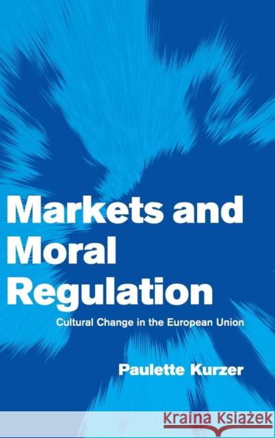 Markets and Moral Regulation: Cultural Change in the European Union Kurzer, Paulette 9780521802895 CAMBRIDGE UNIVERSITY PRESS - książka