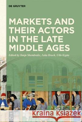 Markets and their Actors in the Late Middle Ages Tanja Skambraks, Julia Bruch, Ulla Kypta 9783110642216 De Gruyter - książka