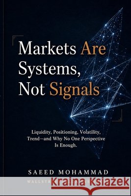 Markets Are Systems, Not Signals: Liquidity, Positioning, Volatility, Trend-and Why No One Perspective Is Enough Mohammad, Saeed 9798997524012 Wallstreetdelta Institute - książka