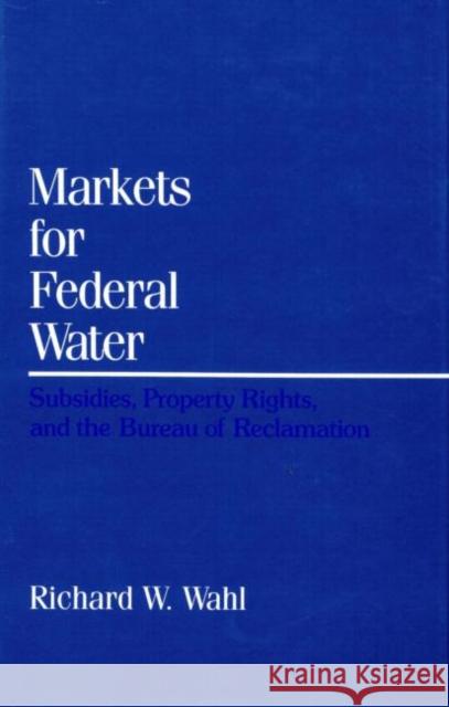 Markets for Federal Water: Subsidies, Property Rights, and the Bureau of Reclamation Wahl, Richard W. 9780915707485 Resources for the Future - książka
