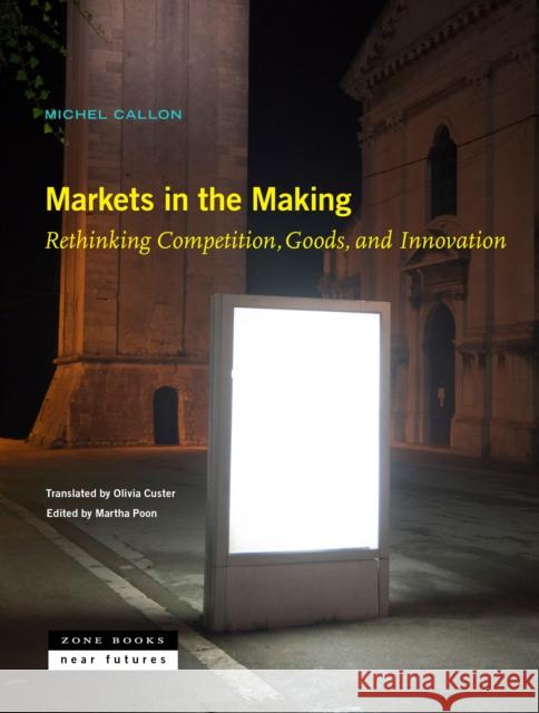 Markets in the Making – Rethinking Competition, Goods, and Innovation Martha Poon 9781942130574 Zone Books - książka
