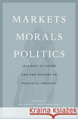 Markets, Morals, Politics: Jealousy of Trade and the History of Political Thought Bela Kapossy Isaac Nakhimovsky Sophus A. Reinert 9780674976337 Harvard University Press - książka