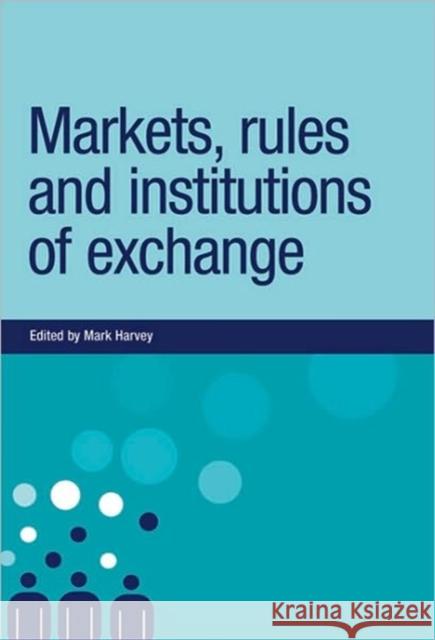 Markets, Rules and Institutions of Exchange Mark Harvey 9780719076701 Manchester University Press - książka