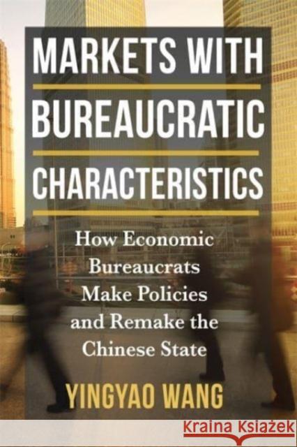 Markets with Bureaucratic Characteristics: How Economic Bureaucrats Make Policies and Remake the Chinese State Yingyao Wang 9780231214780 Columbia University Press - książka