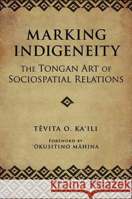 Marking Indigeneity: The Tongan Art of Sociospatial Relations Tevita O. Ka'ili 'Okusitino Mahina 9780816538676 University of Arizona Press - książka