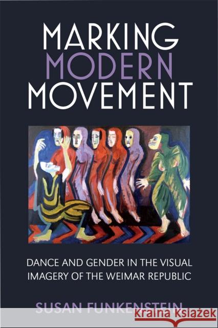 Marking Modern Movement: Dance and Gender in the Visual Imagery of the Weimar Republic Susan Funkenstein 9780472054619 University of Michigan Press - książka