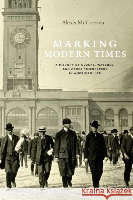 Marking Modern Times: A History of Clocks, Watches, and Other Timekeepers in American Life Alexis McCrossen 9780226379685 University of Chicago Press - książka