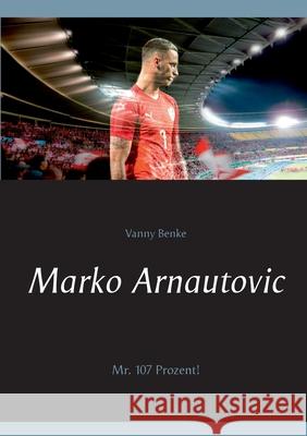 Marko Arnautovic: Mr. 107 Prozent! Vanny Benke 9783751932721 Books on Demand - książka