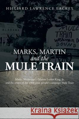 Marks, Martin and the Mule Train: Marks, Mississippi Martin Luther King, Jr. and the Origin of the 1968 Poor People's Campaign Mule Train Hilliard Lawrence Lackey 9781493114955 Xlibris - książka