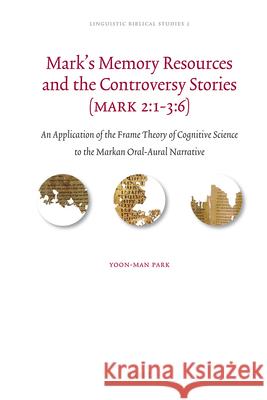 Mark's Memory Resources and the Controversy Stories (Mark 2:1-3:6): An Application of the Frame Theory of Cognitive Science to the Markan Oral-Aural N Yoon-Man Park 9789004179622 Brill Academic Publishers - książka