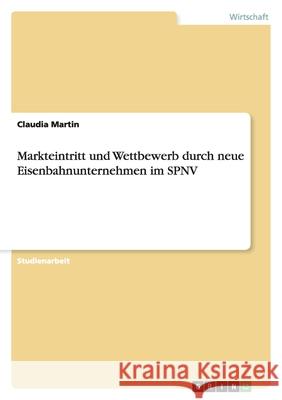 Markteintritt und Wettbewerb durch neue Eisenbahnunternehmen im SPNV Claudia Martin 9783638938624 Grin Verlag - książka