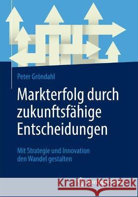Markterfolg Durch Zukunftsf?hige Entscheidungen: Mit Strategie Und Innovation Den Wandel Gestalten Peter Gr?ndahl 9783658412050 Springer Gabler - książka