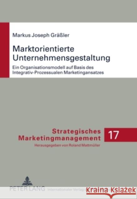 Marktorientierte Unternehmensgestaltung: Ein Organisationsmodell Auf Basis Des Integrativ-Prozessualen Marketingansatzes Mattmüller, Roland 9783631590119 Lang, Peter, Gmbh, Internationaler Verlag Der - książka