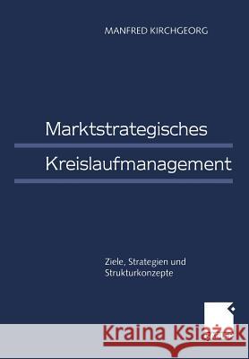 Marktstrategisches Kreislaufmanagement: Ziele, Strategien Und Strukturkonzepte Kirchgeorg, Manfred 9783409189897 Gabler Verlag - książka