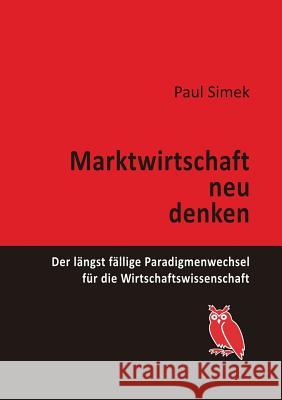 Marktwirtschaft neu denken: Der längst fällige Paradigmenwechsel für die Wirtschaftswissenschaft Simek, Paul 9783749447565 Books on Demand - książka