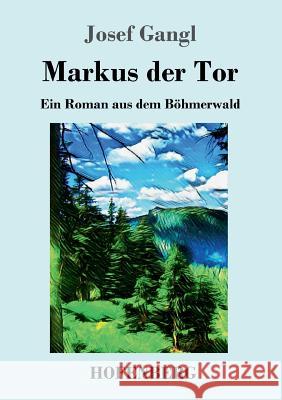 Markus der Tor: Ein Roman aus dem Böhmerwald Josef Gangl 9783743728615 Hofenberg - książka