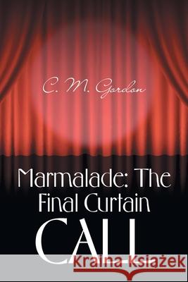 Marmalade: the Final Curtain Call C. M. Gordon 9781665597111 Authorhouse UK - książka