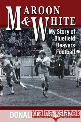 Maroon & White: My Story of Bluefield Beavers Football Donald K Jackson, Harriet E Michael 9781737535904 Gallery Place Press - książka
