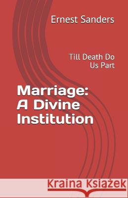 Marriage: A Divine Institution: Till Death Do Us Part Ernest Sanders Ernest L. Sanders 9781796555516 Independently Published - książka