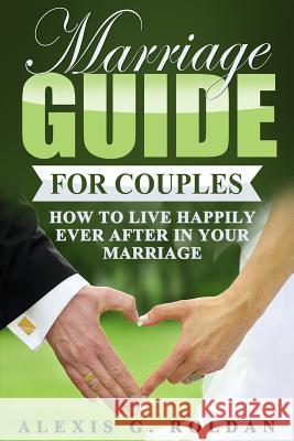 Marriage Guide for Couples: How To Live Happily Ever After In Your Marriage Roldan, Alexis G. 9781547077359 Createspace Independent Publishing Platform - książka