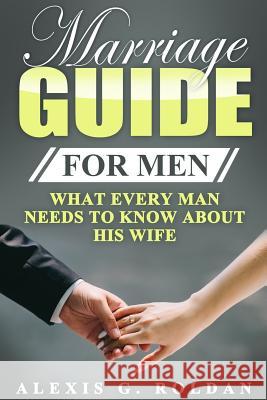 Marriage Guide for Men: What Every Man Needs To Know About His Wife Roldan, Alexis G. 9781547075584 Createspace Independent Publishing Platform - książka