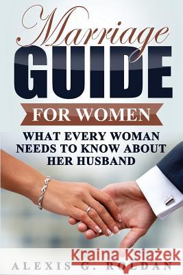 Marriage Guide for Women: What Every Woman Needs To Know About Her Husband Roldan, Alexis G. 9781547076741 Createspace Independent Publishing Platform - książka