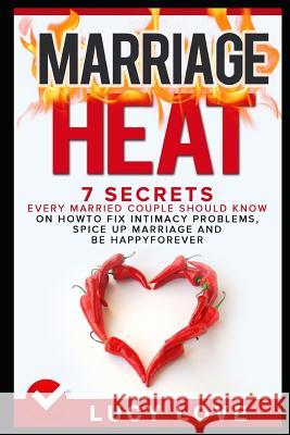 Marriage Heat: 7 Secrets Every Married Couple Should Know on How to Fix Intimacy Problems, Spice Up Marriage & Be Happy Forever Lucy Love 9781520357058 Independently Published - książka