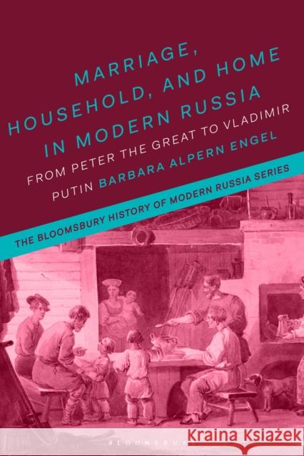 Marriage, Household, and Home in Modern Russia: From Peter the Great to Vladimir Putin Professor Barbara Alpern Engel (University of Colorado, USA) 9781350014466 Bloomsbury Publishing PLC - książka