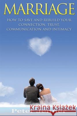 Marriage: How to Save and Rebuild Your Connection, Trust, Communication And Intimacy Jenner, Peter 9781523482962 Createspace Independent Publishing Platform - książka