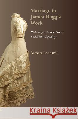 Marriage in James Hogg's Work: Plotting for Gender, Class, and Ethnic Equality Barbara Leonardi 9789004519435 Brill - książka