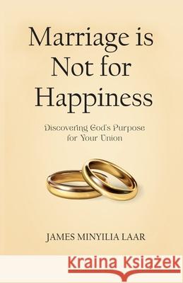 Marriage is Not for Happiness: Discovering God's Purpose for Your Union James Minyilia Laar 9789988516598 Mersal Media & Communications - książka