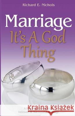Marriage It's A God Thing: A Practical Guide to an Intimate and Successful Marriage Nichols, Richard E. 9780692480670 Purpose Publiching LLC - książka