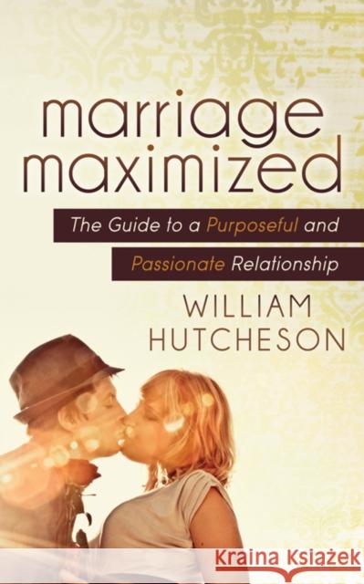 Marriage Maximized: The Guide to a Purposeful and Passionate Relationship William Hutcheson 9781642796360 Morgan James Publishing - książka