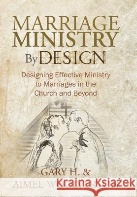 Marriage Ministry by Design: Designing Effective Ministry to Marriages in the Church and Beyond H, Gary 9781449756925 WestBow Press - książka